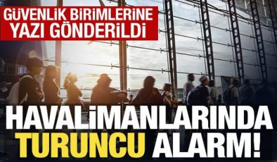 Havalimanlarında turuncu alarm: Güvenlik artırılıyor