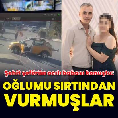  Şehit edilen taksi şoförünün babası: Oğlumu sırtından vurmuşlar