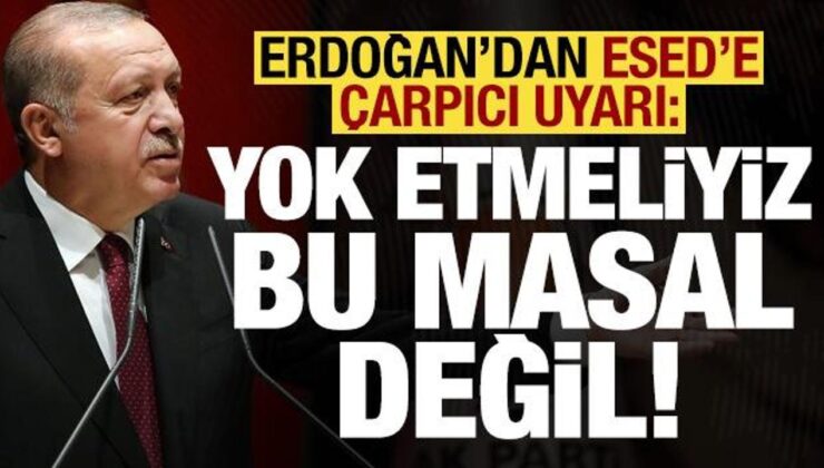 Son dakika haberi… Erdoğan’dan Esed’e çarpıcı uyarı: Yok etmeliyiz, bu masal değil!