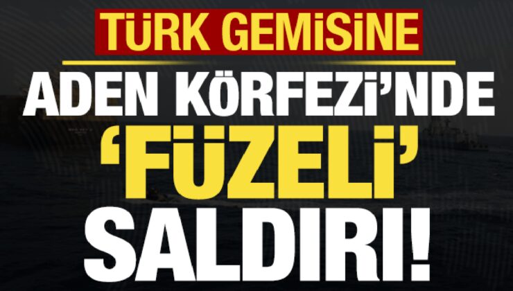 Son dakika haberi… Türk gemisine Aden Körfezi’nde füzeli saldırı!